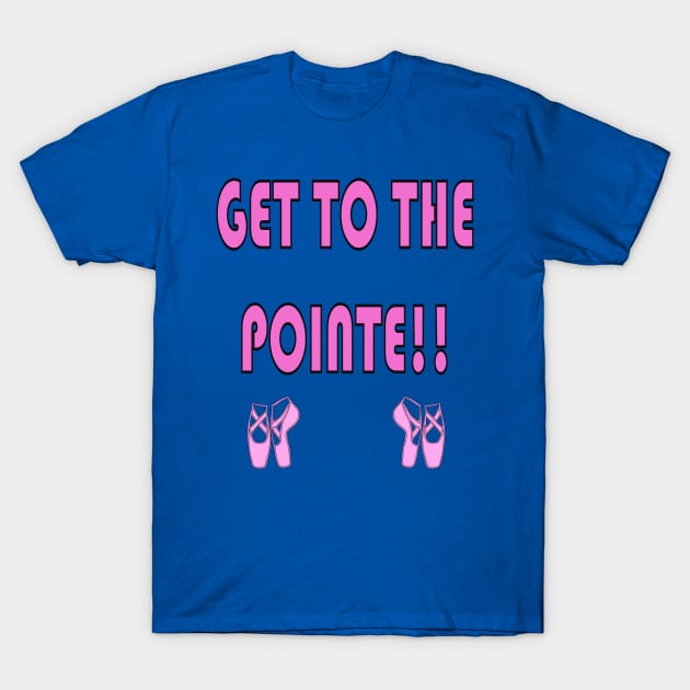 Get to the Pointe!! Funny Ballet Shirt T-Shirt by celtgirlz